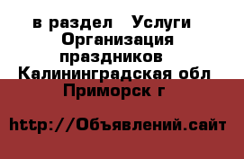  в раздел : Услуги » Организация праздников . Калининградская обл.,Приморск г.